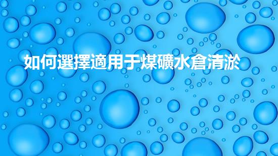 如何選擇適用于煤礦水倉清淤的設(shè)備？
